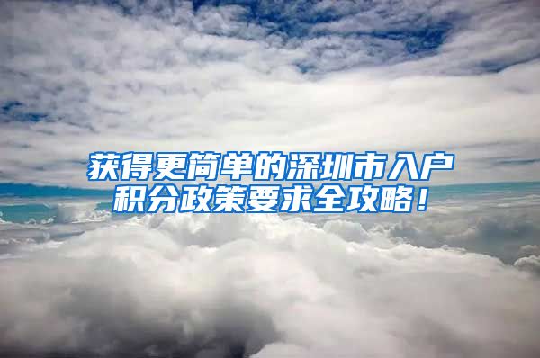 获得更简单的深圳市入户积分政策要求全攻略！