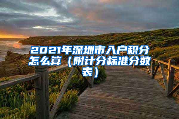 2021年深圳市入户积分怎么算（附计分标准分数表）