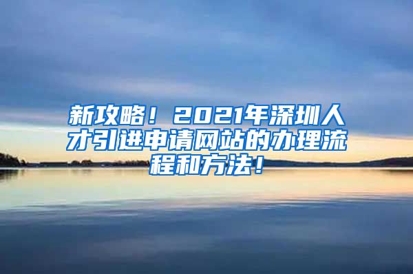 新攻略！2021年深圳人才引进申请网站的办理流程和方法！