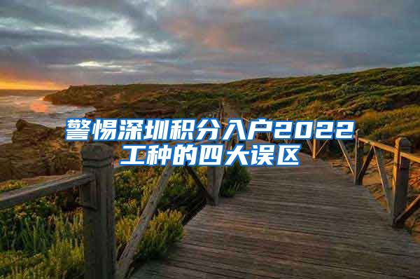 警惕深圳积分入户2022工种的四大误区