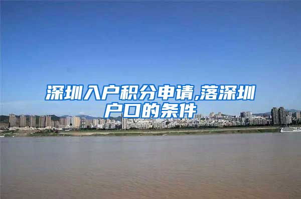 深圳入户积分申请,落深圳户口的条件