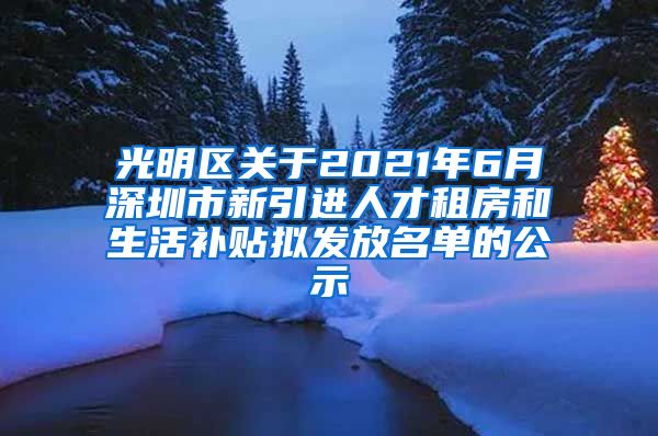 光明区关于2021年6月深圳市新引进人才租房和生活补贴拟发放名单的公示