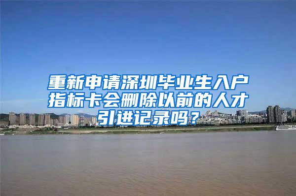 重新申请深圳毕业生入户指标卡会删除以前的人才引进记录吗？