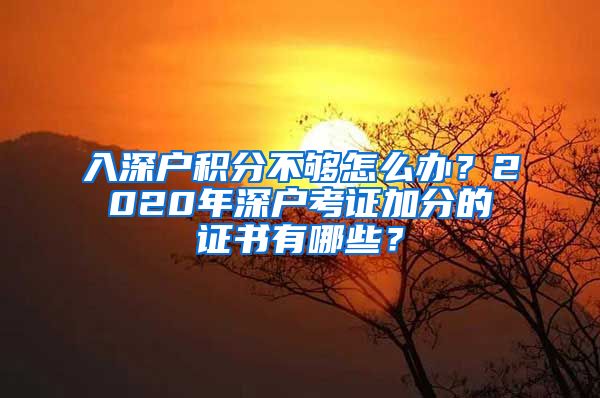 入深户积分不够怎么办？2020年深户考证加分的证书有哪些？