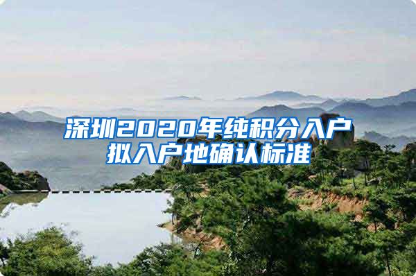 深圳2020年纯积分入户拟入户地确认标准