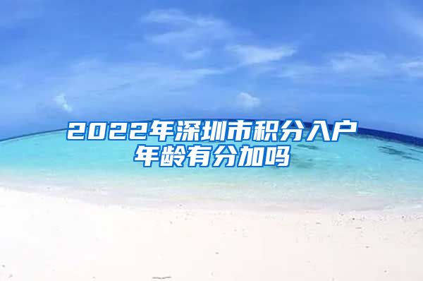2022年深圳市积分入户年龄有分加吗