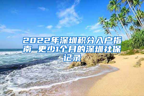 2022年深圳积分入户指南 更少1个月的深圳社保记录