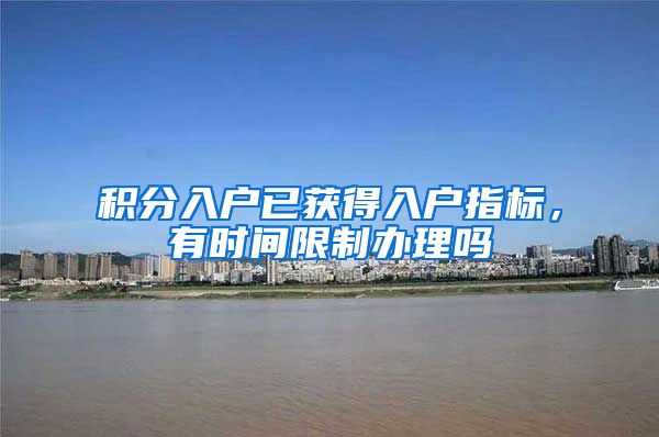 积分入户已获得入户指标，有时间限制办理吗
