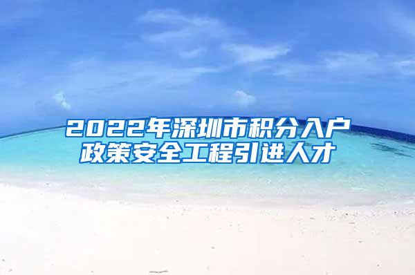 2022年深圳市积分入户政策安全工程引进人才