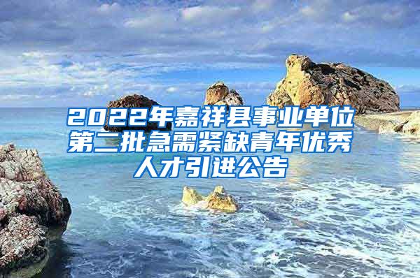 2022年嘉祥县事业单位第二批急需紧缺青年优秀人才引进公告