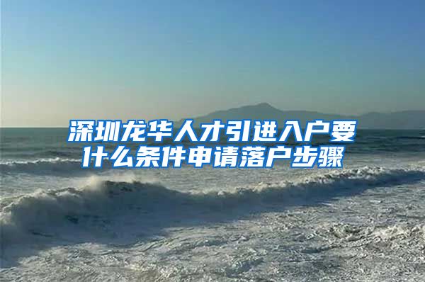 深圳龙华人才引进入户要什么条件申请落户步骤