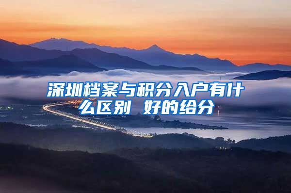 深圳档案与积分入户有什么区别 好的给分