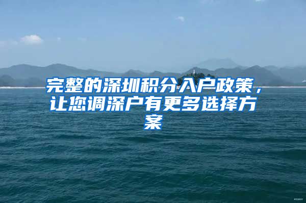 完整的深圳积分入户政策，让您调深户有更多选择方案