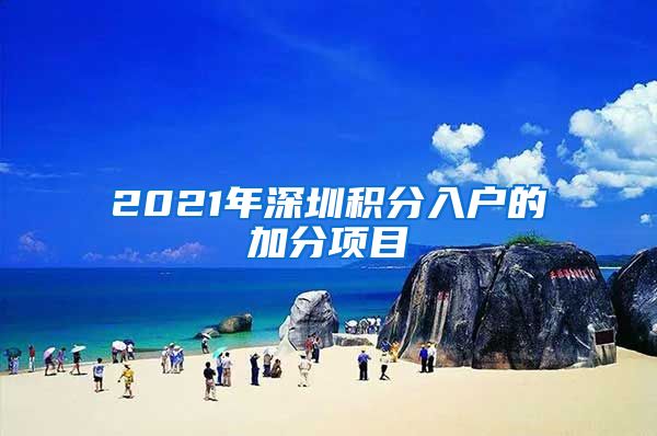 2021年深圳积分入户的加分项目
