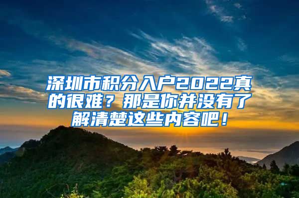 深圳市积分入户2022真的很难？那是你并没有了解清楚这些内容吧！
