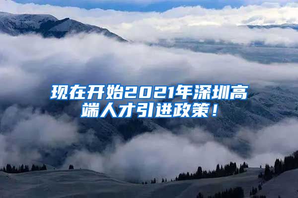 现在开始2021年深圳高端人才引进政策！