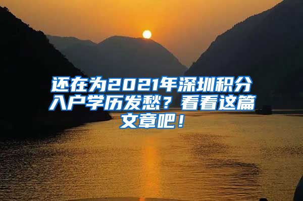 还在为2021年深圳积分入户学历发愁？看看这篇文章吧！