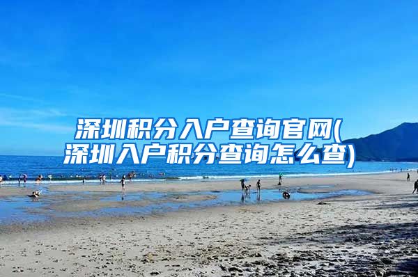 深圳积分入户查询官网(深圳入户积分查询怎么查)
