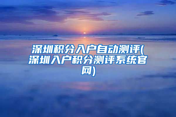 深圳积分入户自动测评(深圳入户积分测评系统官网)