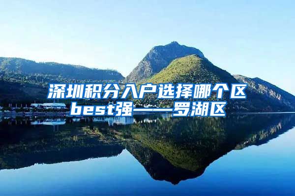 深圳积分入户选择哪个区best强——罗湖区