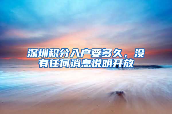 深圳积分入户要多久，没有任何消息说明开放