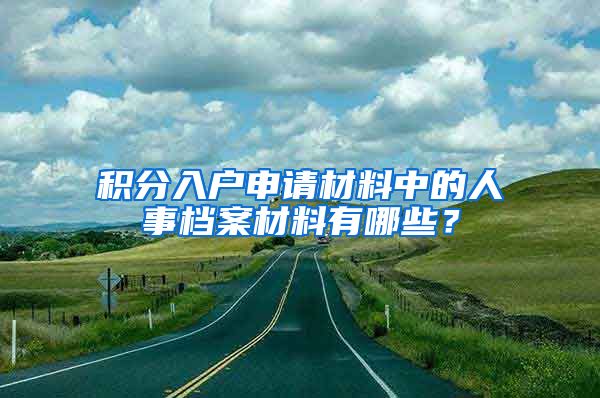 积分入户申请材料中的人事档案材料有哪些？