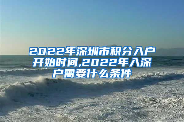 2022年深圳市积分入户开始时间,2022年入深户需要什么条件