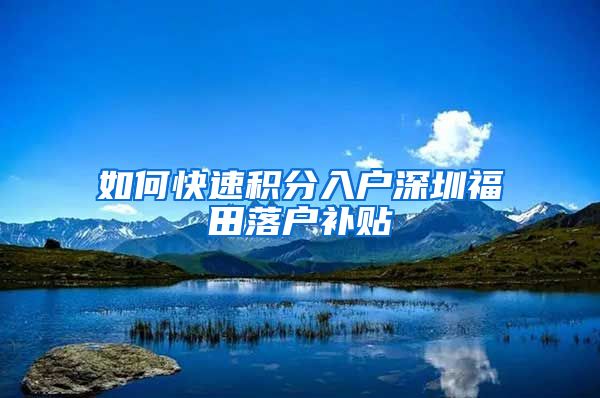 如何快速积分入户深圳福田落户补贴