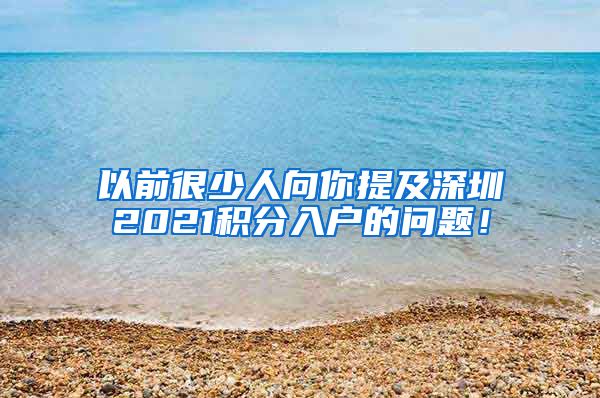 以前很少人向你提及深圳2021积分入户的问题！