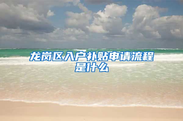 龙岗区入户补贴申请流程是什么