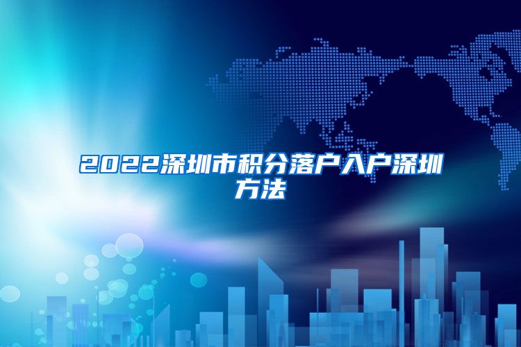 2022深圳市积分落户入户深圳方法