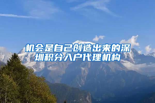 机会是自己创造出来的深圳积分入户代理机构