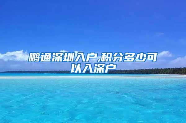 鹏通深圳入户,积分多少可以入深户
