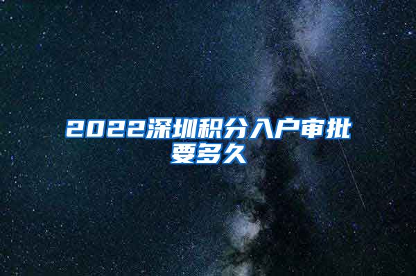 2022深圳积分入户审批要多久