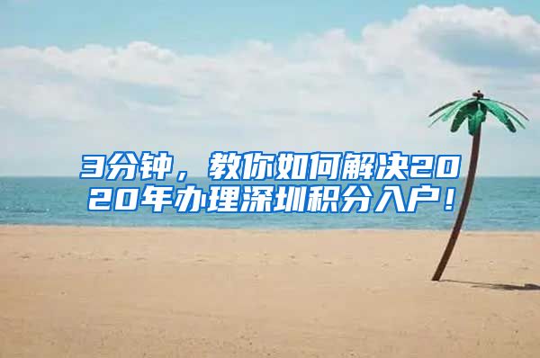 3分钟，教你如何解决2020年办理深圳积分入户！
