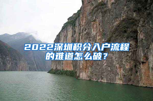 2022深圳积分入户流程的难道怎么破？