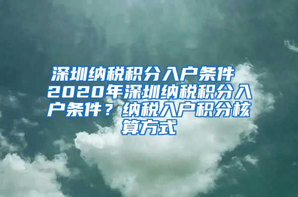 深圳纳税积分入户条件 2020年深圳纳税积分入户条件？纳税入户积分核算方式
