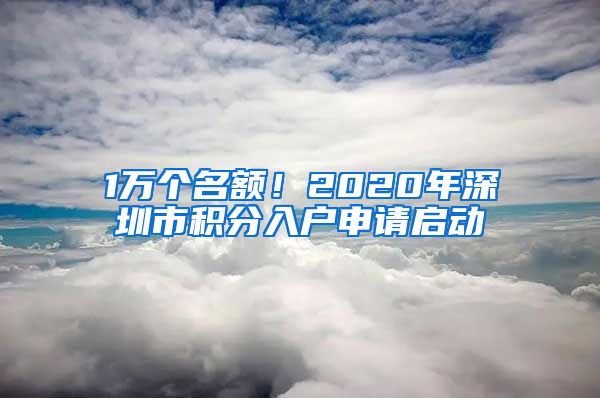 1万个名额！2020年深圳市积分入户申请启动