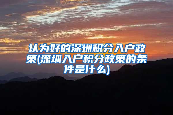 认为好的深圳积分入户政策(深圳入户积分政策的条件是什么)