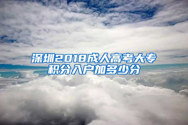 深圳2018成人高考大专积分入户加多少分