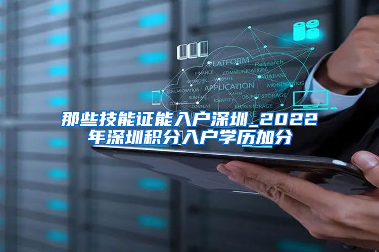 那些技能证能入户深圳_2022年深圳积分入户学历加分
