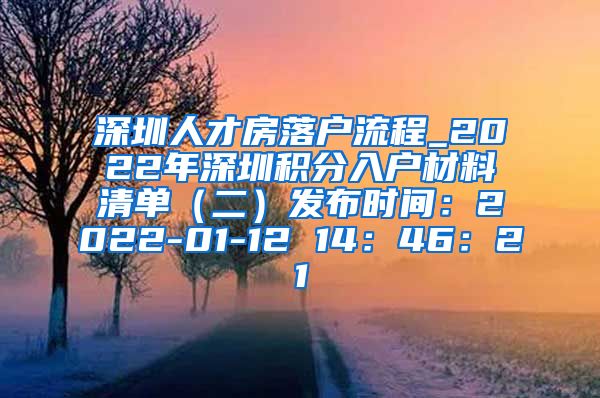 深圳人才房落户流程_2022年深圳积分入户材料清单（二）发布时间：2022-01-12 14：46：21