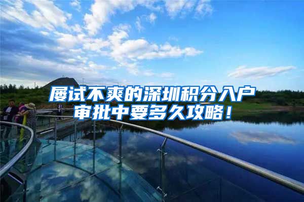 屡试不爽的深圳积分入户审批中要多久攻略！