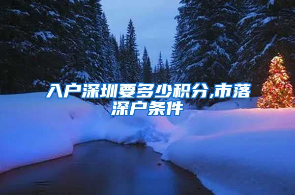 入户深圳要多少积分,市落深户条件