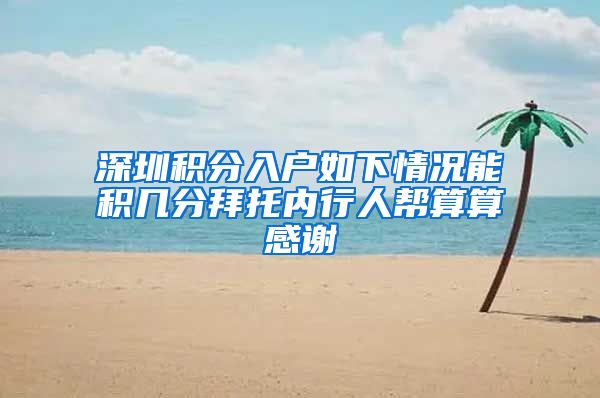 深圳积分入户如下情况能积几分拜托内行人帮算算感谢