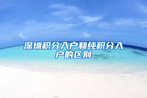 深圳积分入户和纯积分入户的区别