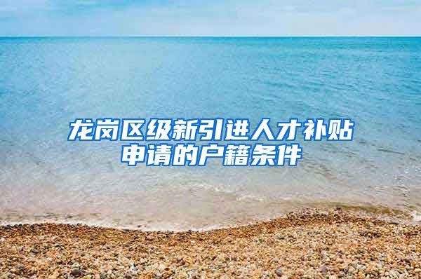 龙岗区级新引进人才补贴申请的户籍条件