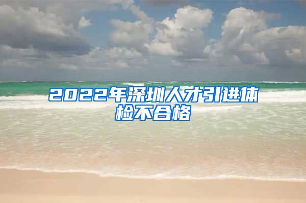 2022年深圳人才引进体检不合格