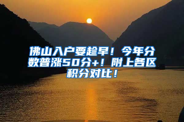 佛山入户要趁早！今年分数普涨50分+！附上各区积分对比！