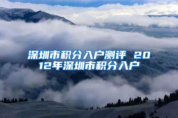 深圳市积分入户测评 2012年深圳市积分入户